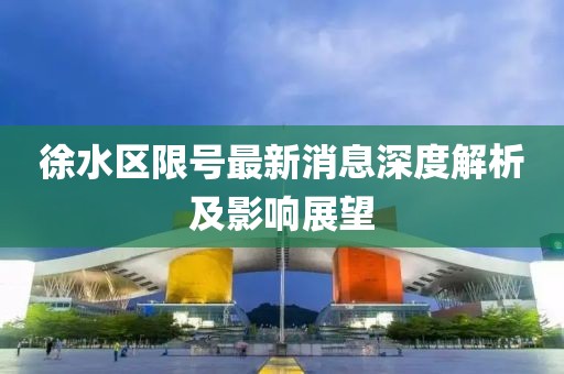徐水区限号最新消息深度解析及影响展望