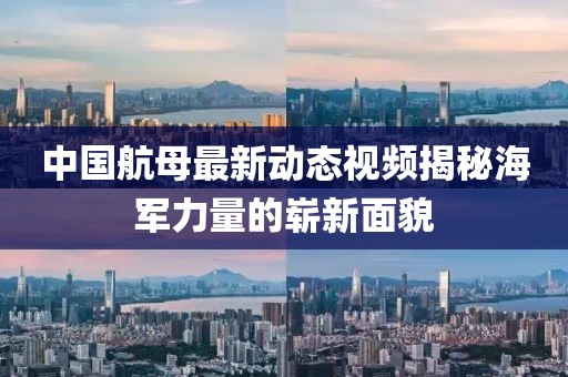 中国航母最新动态视频揭秘海军力量的崭新面貌