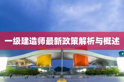一级建造师最新政策解析与概述