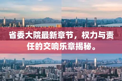 省委大院最新章节，权力与责任的交响乐章揭秘。