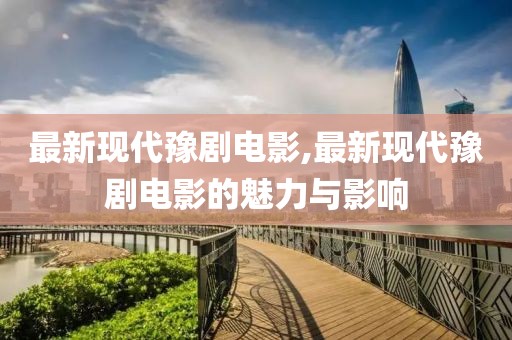 最新现代豫剧电影,最新现代豫剧电影的魅力与影响