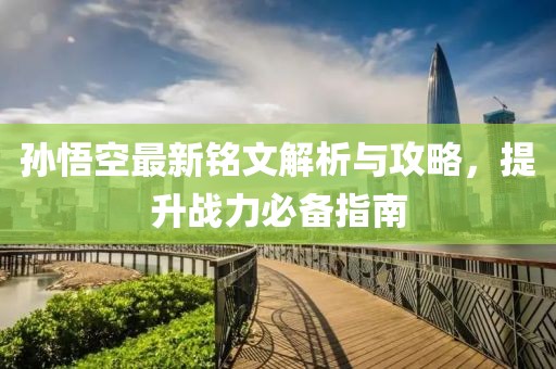 孙悟空最新铭文解析与攻略，提升战力必备指南