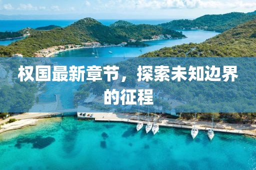 权国最新章节，探索未知边界的征程