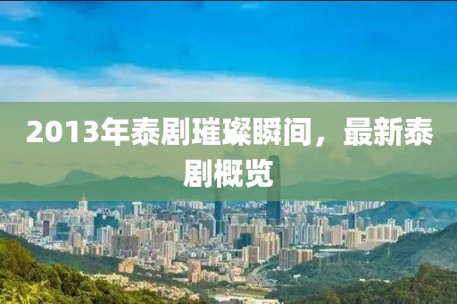 2013年泰剧璀璨瞬间，最新泰剧概览