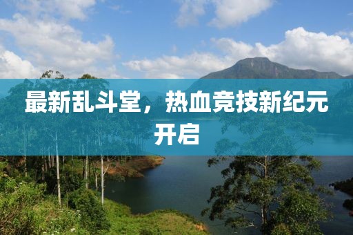 最新乱斗堂，热血竞技新纪元开启