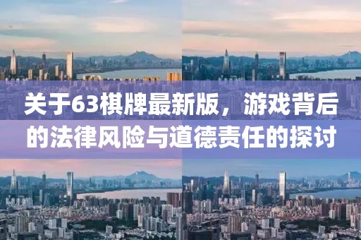 关于63棋牌最新版，游戏背后的法律风险与道德责任的探讨