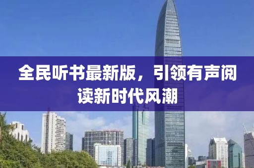 全民听书最新版，引领有声阅读新时代风潮