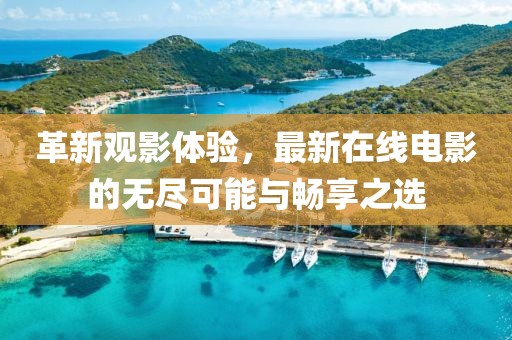 革新观影体验，最新在线电影的无尽可能与畅享之选