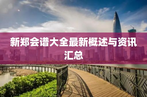 新郑会谱大全最新概述与资讯汇总