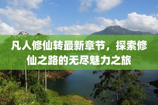 凡人修仙转最新章节，探索修仙之路的无尽魅力之旅