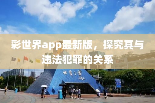 彩世界app最新版，探究其与违法犯罪的关系