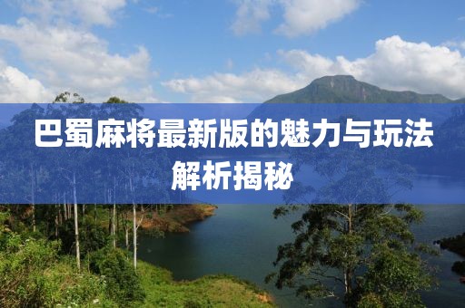 巴蜀麻将最新版的魅力与玩法解析揭秘