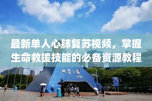 最新单人心肺复苏视频，掌握生命救援技能的必备资源教程