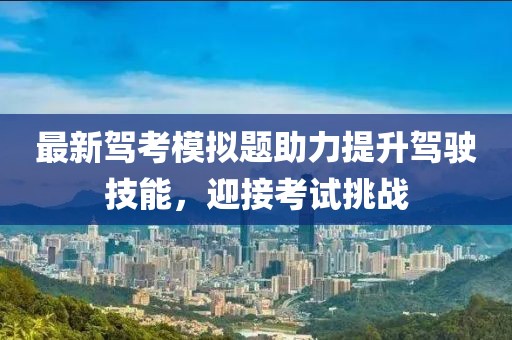 最新驾考模拟题助力提升驾驶技能，迎接考试挑战