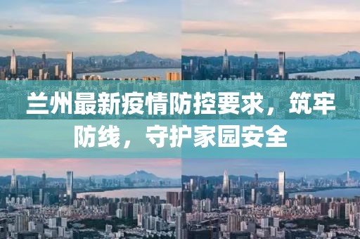 兰州最新疫情防控要求，筑牢防线，守护家园安全