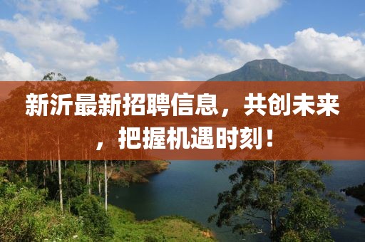 新沂最新招聘信息，共创未来，把握机遇时刻！