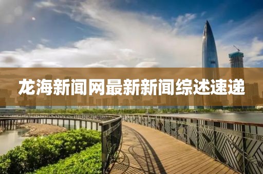 龙海新闻网最新新闻综述速递