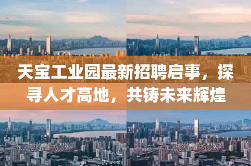 天宝工业园最新招聘启事，探寻人才高地，共铸未来辉煌