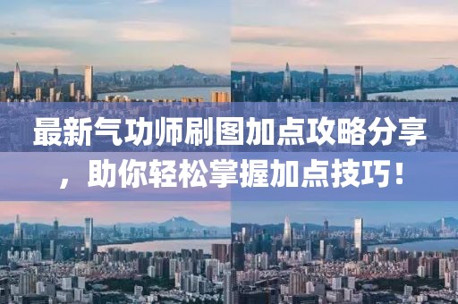 最新气功师刷图加点攻略分享，助你轻松掌握加点技巧！