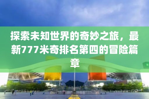 探索未知世界的奇妙之旅，最新777米奇排名第四的冒险篇章