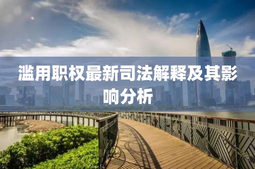 滥用职权最新司法解释及其影响分析