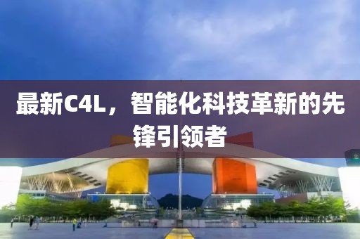 最新C4L，智能化科技革新的先锋引领者