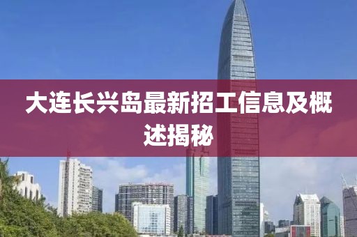 大连长兴岛最新招工信息及概述揭秘