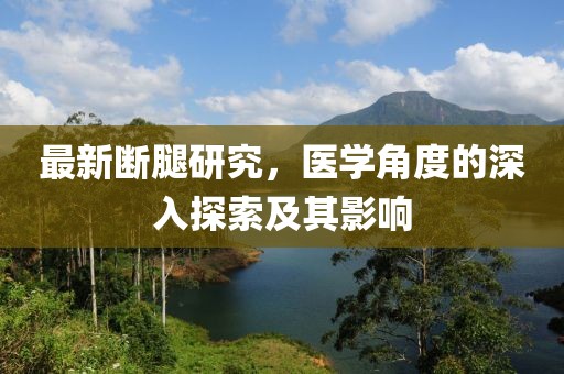 最新断腿研究，医学角度的深入探索及其影响