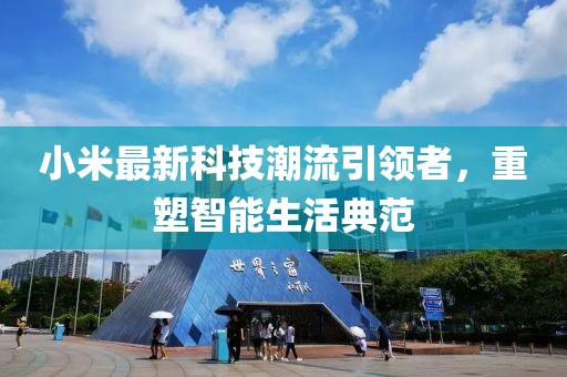 小米最新科技潮流引领者，重塑智能生活典范