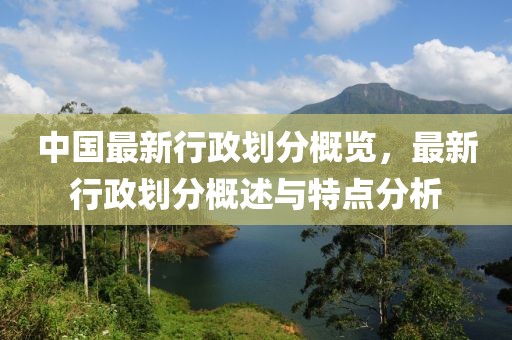 中国最新行政划分概览，最新行政划分概述与特点分析