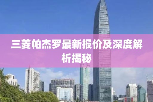 三菱帕杰罗最新报价及深度解析揭秘