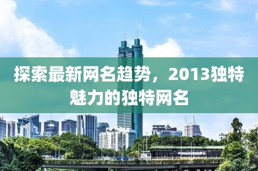 探索最新网名趋势，2013独特魅力的独特网名