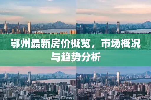 鄂州最新房价概览，市场概况与趋势分析