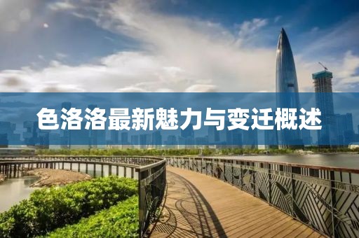 色洛洛最新魅力与变迁概述