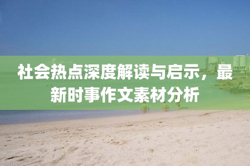社会热点深度解读与启示，最新时事作文素材分析