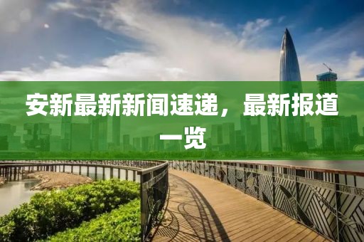 安新最新新闻速递，最新报道一览