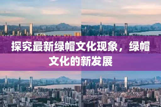 探究最新绿帽文化现象，绿帽文化的新发展