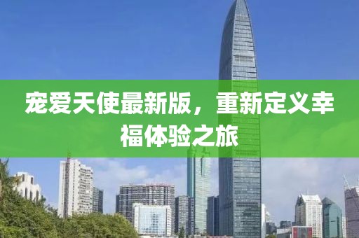宠爱天使最新版，重新定义幸福体验之旅