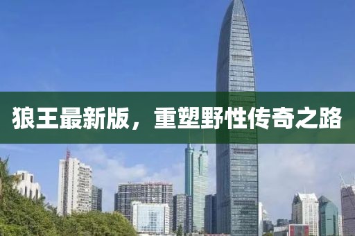 狼王最新版，重塑野性传奇之路