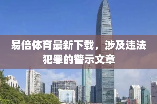 易倍体育最新下载，涉及违法犯罪的警示文章