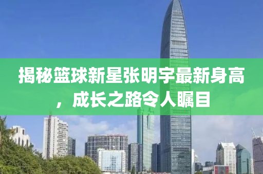 揭秘篮球新星张明宇最新身高，成长之路令人瞩目