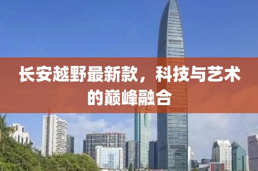 长安越野最新款，科技与艺术的巅峰融合
