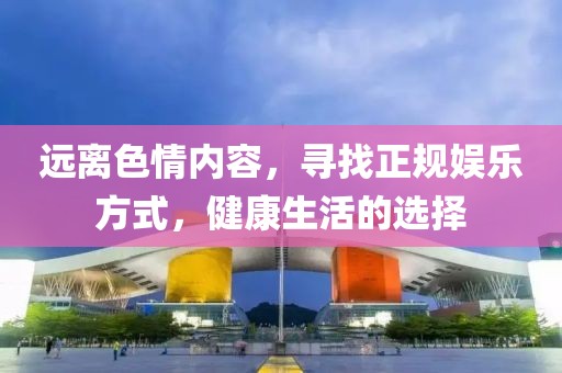 远离色情内容，寻找正规娱乐方式，健康生活的选择