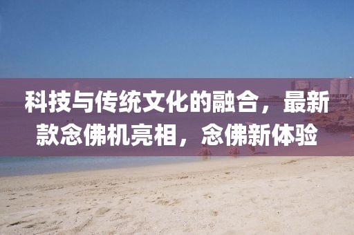 科技与传统文化的融合，最新款念佛机亮相，念佛新体验