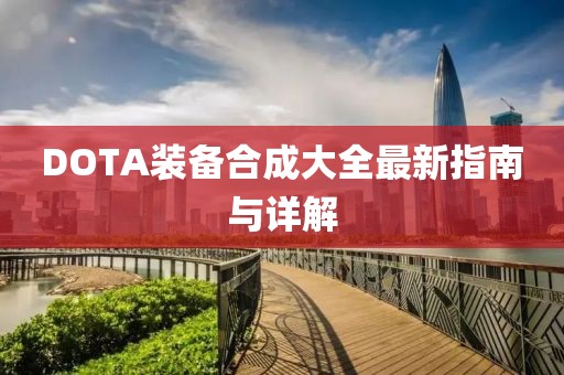 DOTA装备合成大全最新指南与详解