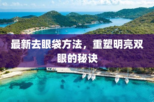 最新去眼袋方法，重塑明亮双眼的秘诀