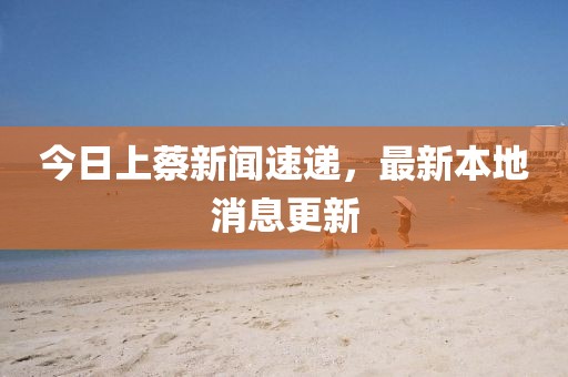 今日上蔡新闻速递，最新本地消息更新
