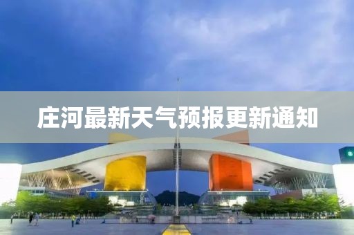 庄河最新天气预报更新通知