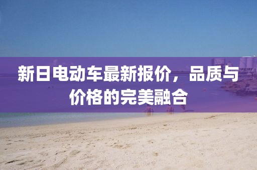 新日电动车最新报价，品质与价格的完美融合