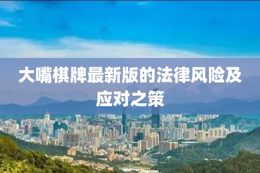 大嘴棋牌最新版的法律风险及应对之策